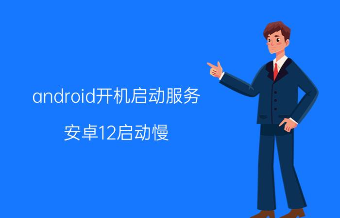 android开机启动服务 安卓12启动慢？